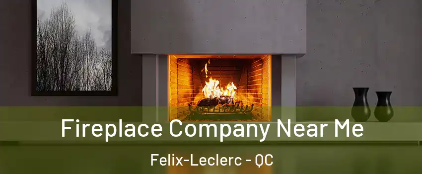  Fireplace Company Near Me Felix-Leclerc - QC