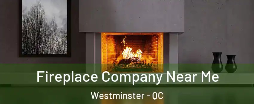  Fireplace Company Near Me Westminster - QC