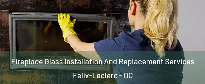  Fireplace Glass Installation And Replacement Services Felix-Leclerc - QC