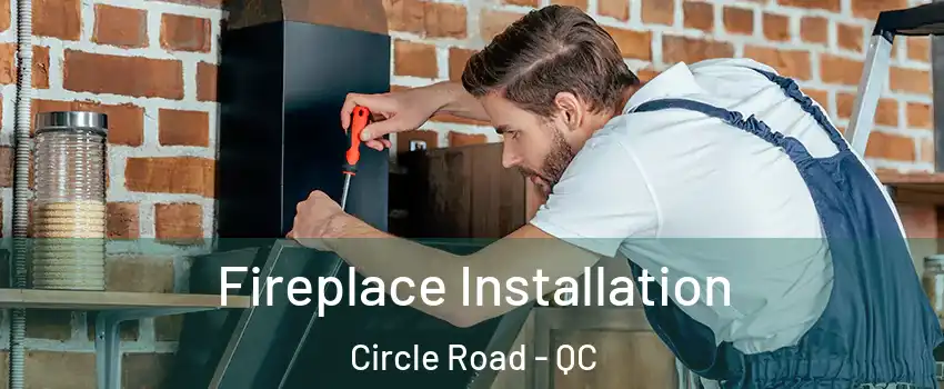  Fireplace Installation Circle Road - QC