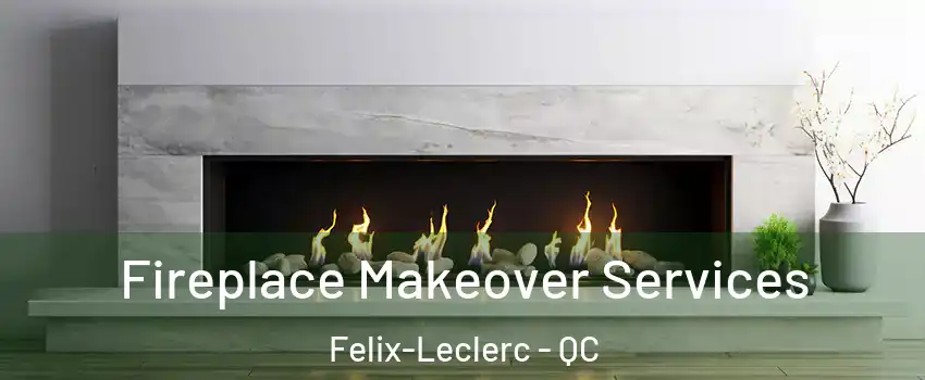 Fireplace Makeover Services Felix-Leclerc - QC