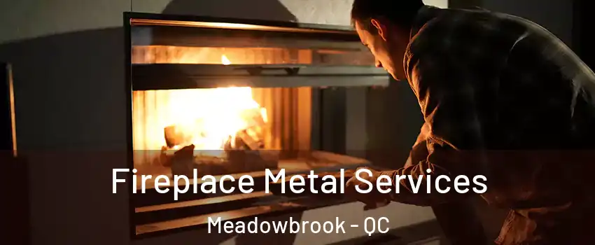 Fireplace Metal Services Meadowbrook - QC
