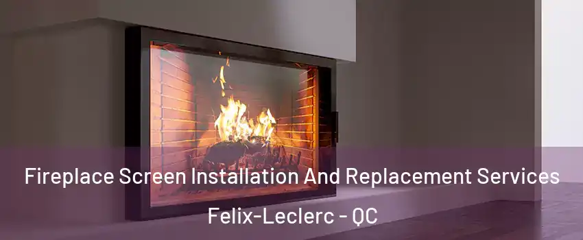 Fireplace Screen Installation And Replacement Services Felix-Leclerc - QC