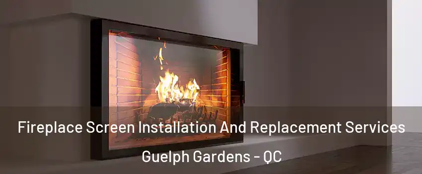 Fireplace Screen Installation And Replacement Services Guelph Gardens - QC