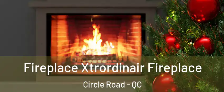 Fireplace Xtrordinair Fireplace Circle Road - QC