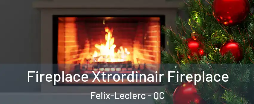 Fireplace Xtrordinair Fireplace Felix-Leclerc - QC