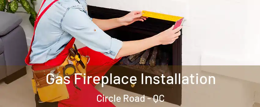 Gas Fireplace Installation Circle Road - QC