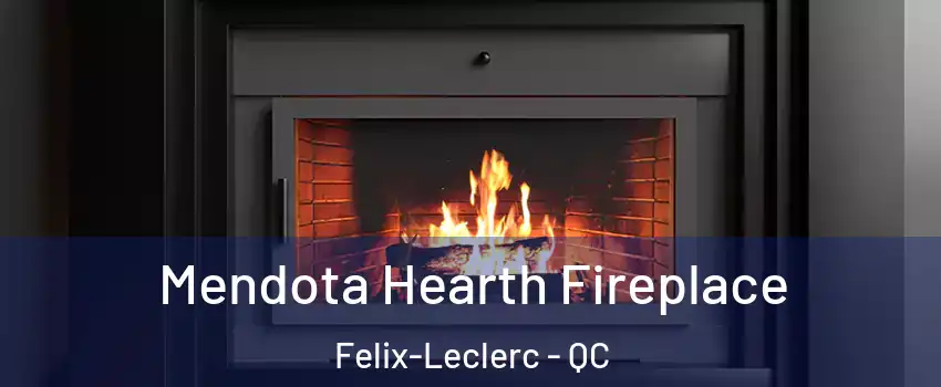 Mendota Hearth Fireplace Felix-Leclerc - QC