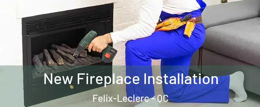 New Fireplace Installation Felix-Leclerc - QC