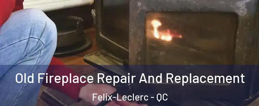  Old Fireplace Repair And Replacement Felix-Leclerc - QC
