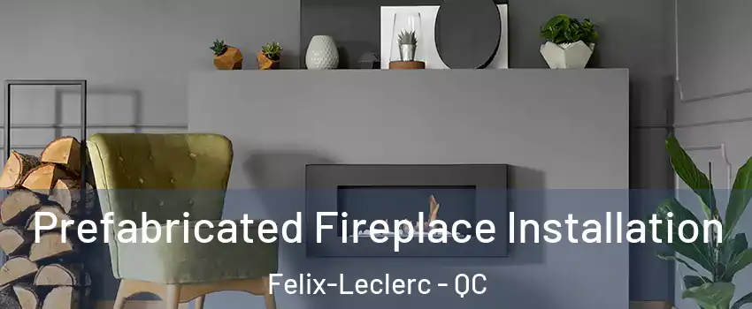 Prefabricated Fireplace Installation Felix-Leclerc - QC