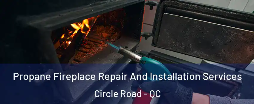 Propane Fireplace Repair And Installation Services Circle Road - QC