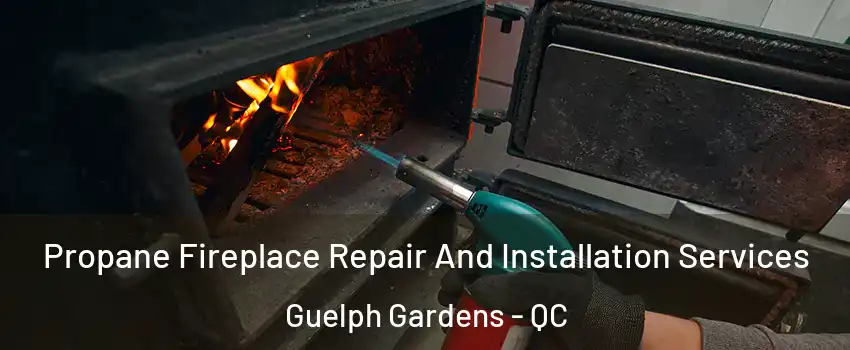Propane Fireplace Repair And Installation Services Guelph Gardens - QC