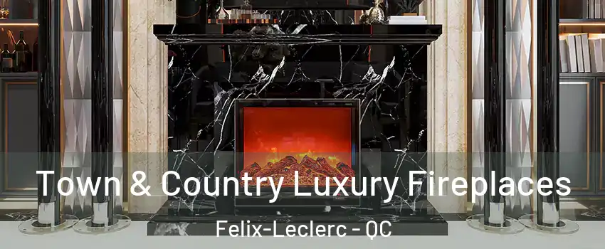  Town & Country Luxury Fireplaces Felix-Leclerc - QC
