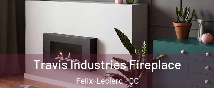  Travis Industries Fireplace Felix-Leclerc - QC