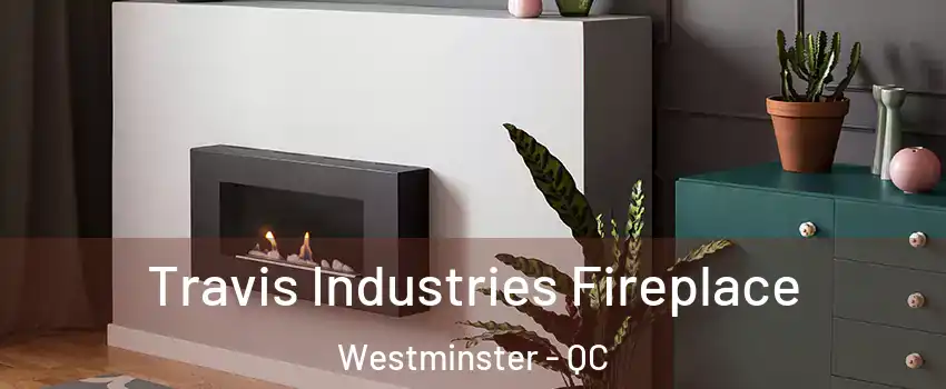  Travis Industries Fireplace Westminster - QC