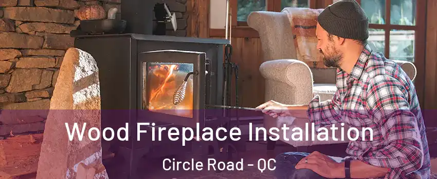  Wood Fireplace Installation Circle Road - QC
