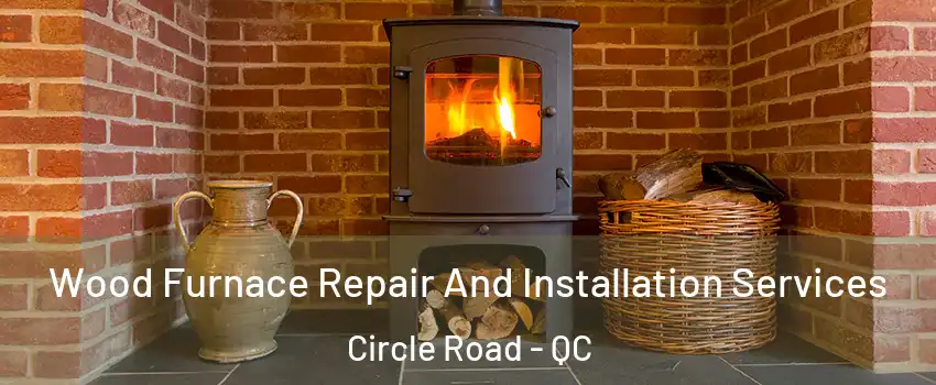  Wood Furnace Repair And Installation Services Circle Road - QC
