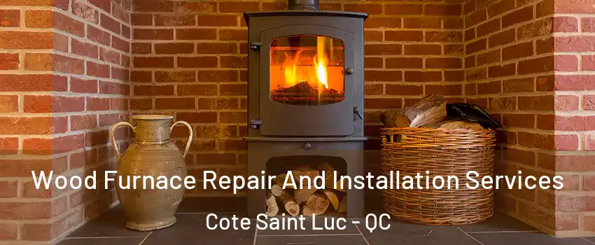  Wood Furnace Repair And Installation Services Cote Saint Luc - QC