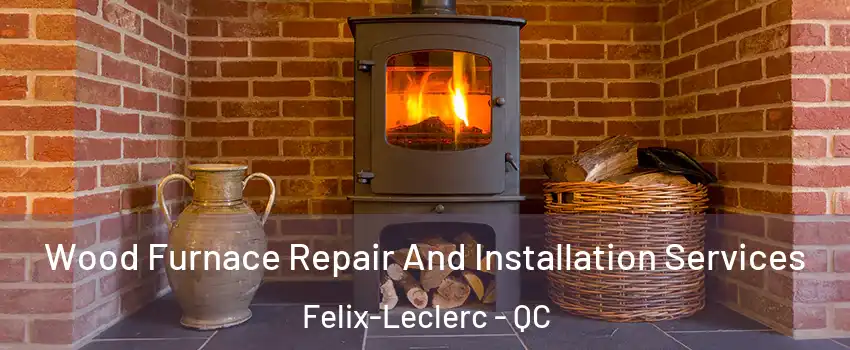  Wood Furnace Repair And Installation Services Felix-Leclerc - QC