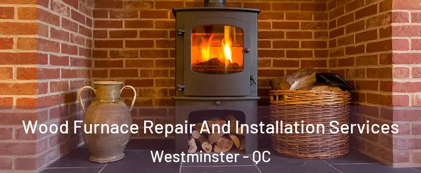  Wood Furnace Repair And Installation Services Westminster - QC